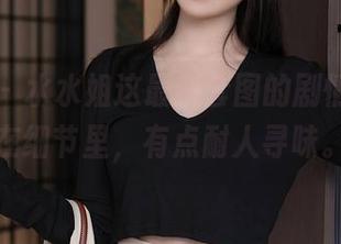 秀人网 – 水水姐这最新套图的剧情，迷失在细节里，有点耐人寻味。