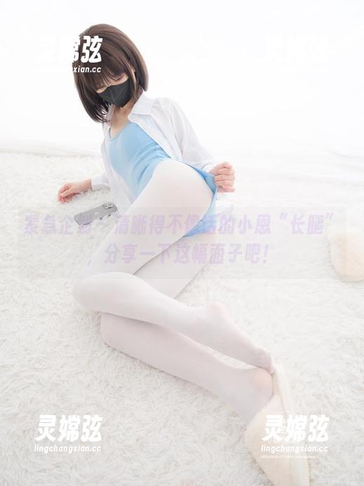 紧急企划 - 清晰得不像话的小恩“长腿”，分享一下这幅面子吧！